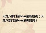 天龍八部門(mén)派boss刷新地點(diǎn)（天龍八部門(mén)派boss刷新時(shí)間）