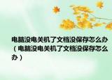 電腦沒電關(guān)機(jī)了文檔沒保存怎么辦（電腦沒電關(guān)機(jī)了文檔沒保存怎么辦）