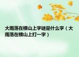 大雨落在橫山上字謎是什么字（大雨落在橫山上打一字）