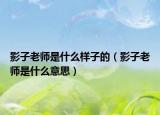 影子老師是什么樣子的（影子老師是什么意思）