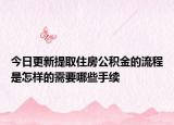 今日更新提取住房公積金的流程是怎樣的需要哪些手續(xù)