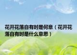 花開花落自有時(shí)是何意（花開花落自有時(shí)是什么意思）