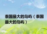 泰國(guó)最大的島嶼（泰國(guó)最大的島嶼）