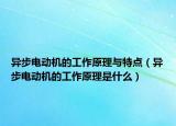 異步電動機(jī)的工作原理與特點(diǎn)（異步電動機(jī)的工作原理是什么）
