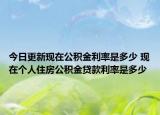 今日更新現(xiàn)在公積金利率是多少 現(xiàn)在個(gè)人住房公積金貸款利率是多少