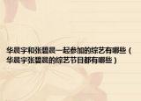 華晨宇和張碧晨一起參加的綜藝有哪些（華晨宇張碧晨的綜藝節(jié)目都有哪些）