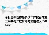今日更新朗御是多少年產(chǎn)權(quán)再成交三宗共有產(chǎn)權(quán)房年內(nèi)賣地收入558億元