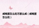 咸鴨蛋怎么吃不那么咸（咸鴨蛋怎么吃）