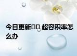 今日更新?? 超容積率怎么辦