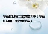 笑傲江湖第三季冠軍夫妻（笑傲江湖第三季冠軍是誰）