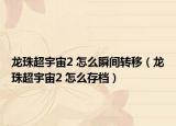 龍珠超宇宙2 怎么瞬間轉(zhuǎn)移（龍珠超宇宙2 怎么存檔）