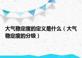 大氣穩(wěn)定度的定義是什么（大氣穩(wěn)定度的分級(jí)）