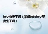 神父有妻子嗎（基督教的神父娶妻生子嗎）