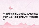 今日更新如何確定二手房沒有產(chǎn)權(quán)糾紛二手房產(chǎn)權(quán)怎樣查不能買的產(chǎn)權(quán)不明房屋有哪