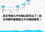 慶王爺?shù)膬鹤釉抒∫院笤趺戳耍☉c王爺靜軒最愛的兒子允恪的身世）