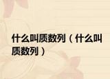什么叫質(zhì)數(shù)列（什么叫質(zhì)數(shù)列）