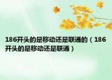 186開頭的是移動還是聯(lián)通的（186開頭的是移動還是聯(lián)通）