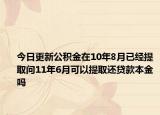 今日更新公積金在10年8月已經(jīng)提取問11年6月可以提取還貸款本金嗎