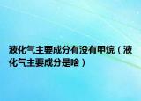 液化氣主要成分有沒(méi)有甲烷（液化氣主要成分是啥）