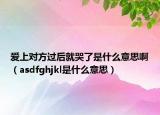 愛(ài)上對(duì)方過(guò)后就哭了是什么意思?。╝sdfghjkl是什么意思）