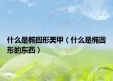 什么是橢圓形美甲（什么是橢圓形的東西）