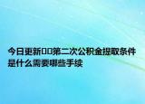 今日更新??第二次公積金提取條件是什么需要哪些手續(xù)