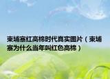柬埔寨紅高棉時代真實圖片（柬埔寨為什么當(dāng)年叫紅色高棉）