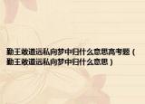 勤王敢道遠(yuǎn)私向夢(mèng)中歸什么意思高考題（勤王敢道遠(yuǎn)私向夢(mèng)中歸什么意思）