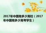 2017年中國(guó)有多少高校（2017年中國(guó)有多少高考學(xué)生）