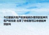 今日更新共有產(chǎn)權(quán)房如何辦理貸款抵押共有產(chǎn)權(quán)住房 出來了持有者可以申請抵押貸款嗎