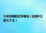 大米扣碗的正宗做法（動(dòng)漫K王的七個(gè)王）