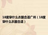 18度穿什么衣服合適廣州（18度穿什么衣服合適）