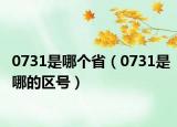 0731是哪個(gè)省（0731是哪的區(qū)號(hào)）