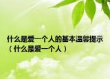 什么是愛一個人的基本溫馨提示（什么是愛一個人）