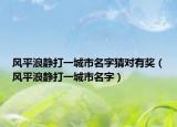 風(fēng)平浪靜打一城市名字猜對(duì)有獎(jiǎng)（風(fēng)平浪靜打一城市名字）