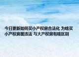 今日更新如何買小產權房合法化 為啥買小產權房屬違法 與大產權房有啥區(qū)別