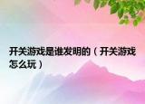 開(kāi)關(guān)游戲是誰(shuí)發(fā)明的（開(kāi)關(guān)游戲怎么玩）