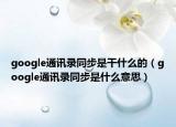 google通訊錄同步是干什么的（google通訊錄同步是什么意思）
