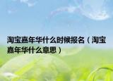 淘寶嘉年華什么時(shí)候報(bào)名（淘寶嘉年華什么意思）