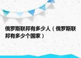 俄羅斯聯(lián)邦有多少人（俄羅斯聯(lián)邦有多少個(gè)國(guó)家）