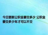今日更新公積金要交多少 公積金要交多少年才可以不交