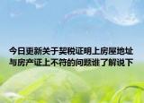 今日更新關于契稅證明上房屋地址與房產證上不符的問題誰了解說下