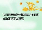 今日更新如何計(jì)算建筑占地面積占地面積怎么算呢
