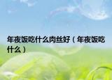 年夜飯吃什么肉絲好（年夜飯吃什么）