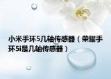 小米手環(huán)5幾軸傳感器（榮耀手環(huán)5i是幾軸傳感器）