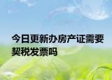 今日更新辦房產(chǎn)證需要契稅發(fā)票嗎