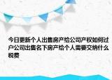 今日更新個人出售房產(chǎn)給公司產(chǎn)權(quán)如何過戶公司出售名下房產(chǎn)給個人需要交納什么稅費