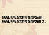 致我們終將逝去的青春結(jié)局臺詞（致我們終將逝去的青春結(jié)局是什么）