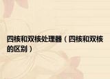 四核和雙核處理器（四核和雙核的區(qū)別）