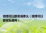 微博可以群發(fā)消息么（微博可以群發(fā)私信嗎）